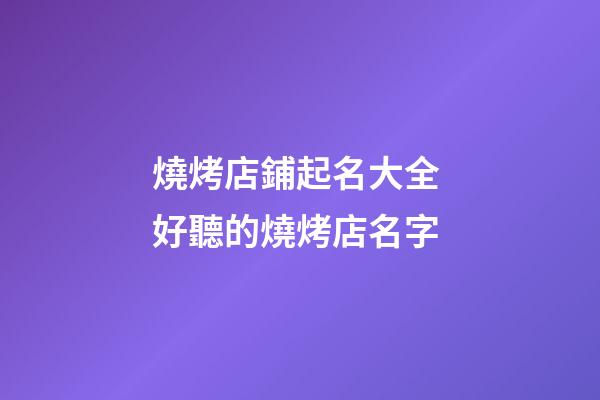 燒烤店鋪起名大全 好聽的燒烤店名字-第1張-店鋪起名-玄機派